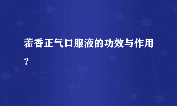 藿香正气口服液的功效与作用？