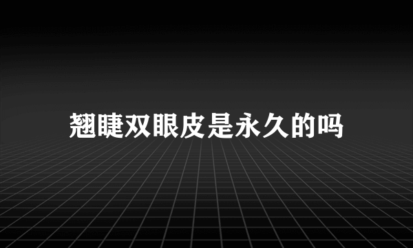 翘睫双眼皮是永久的吗