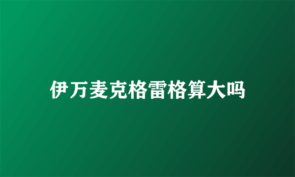 伊万麦克格雷格算大吗