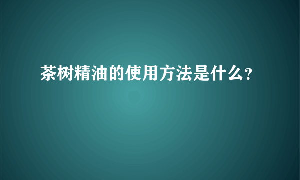茶树精油的使用方法是什么？