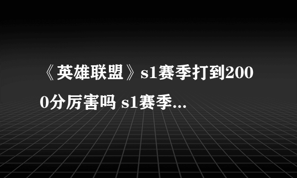 《英雄联盟》s1赛季打到2000分厉害吗 s1赛季2000分现在是什么段位