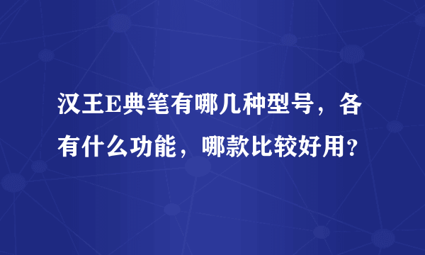 汉王E典笔有哪几种型号，各有什么功能，哪款比较好用？