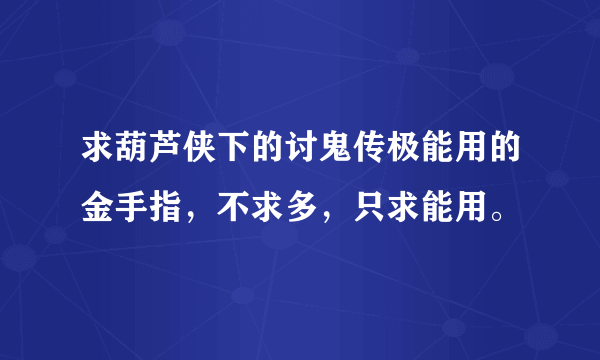 求葫芦侠下的讨鬼传极能用的金手指，不求多，只求能用。