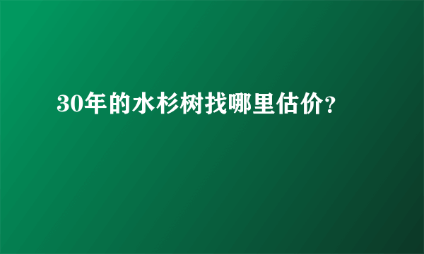 30年的水杉树找哪里估价？