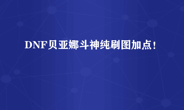 DNF贝亚娜斗神纯刷图加点！