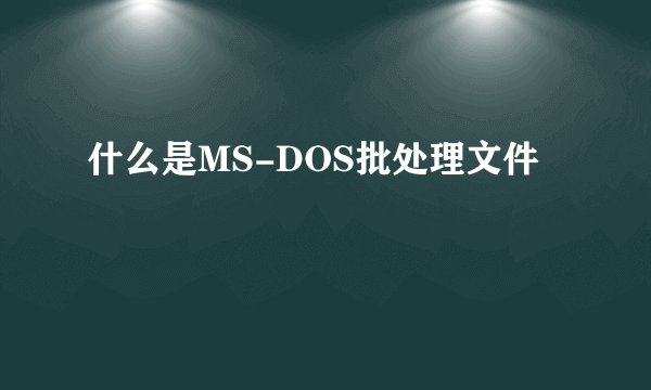 什么是MS-DOS批处理文件