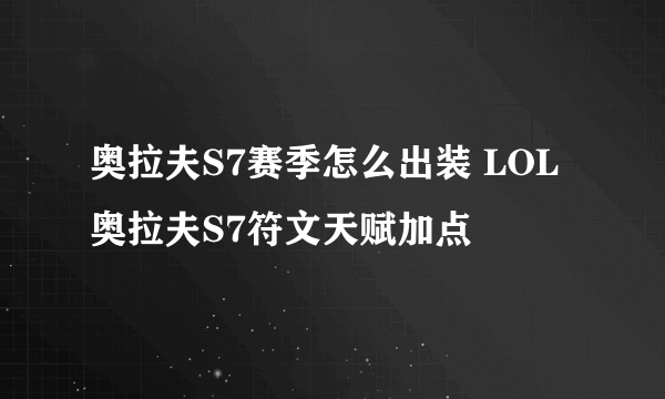 奥拉夫S7赛季怎么出装 LOL奥拉夫S7符文天赋加点