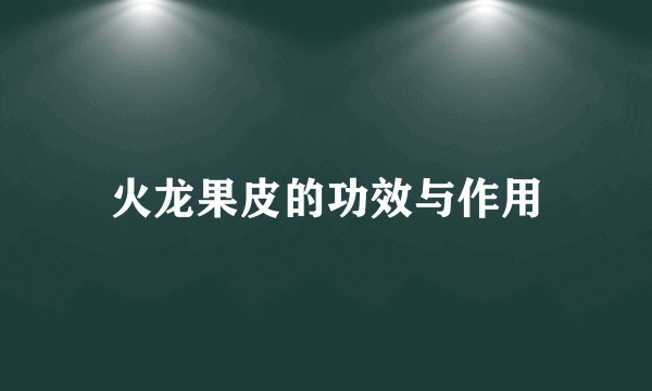 火龙果皮的功效与作用