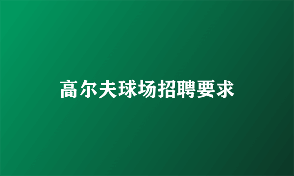 高尔夫球场招聘要求