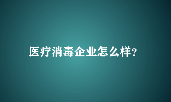 医疗消毒企业怎么样？