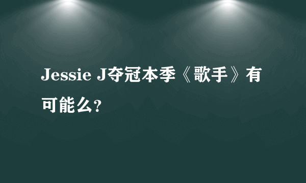 Jessie J夺冠本季《歌手》有可能么？