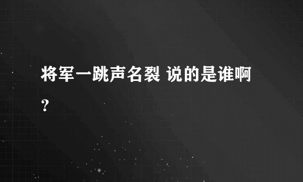 将军一跳声名裂 说的是谁啊？