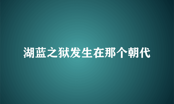 湖蓝之狱发生在那个朝代