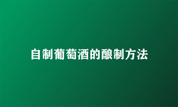 自制葡萄酒的酿制方法
