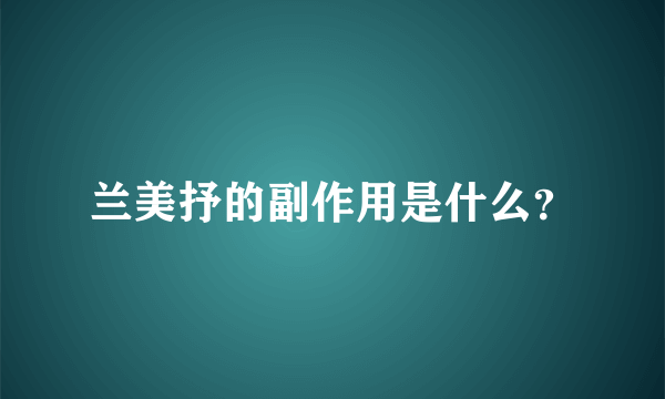 兰美抒的副作用是什么？