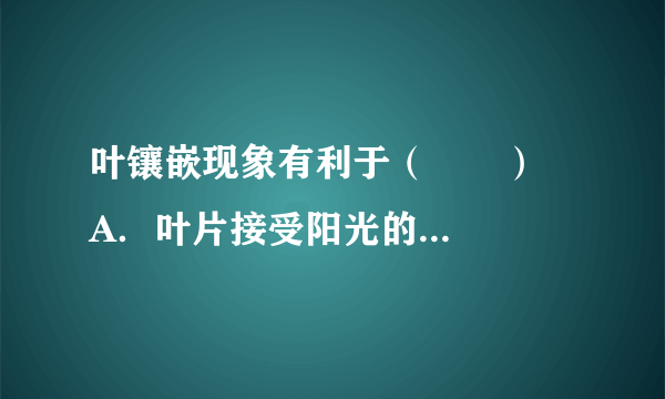 叶镶嵌现象有利于（　　）    A．叶片接受阳光的照射    B．叶的生长    C．叶片在枝条上均匀分布    D．充分利用空间