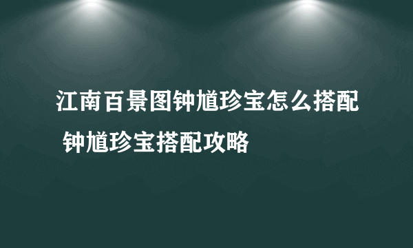 江南百景图钟馗珍宝怎么搭配 钟馗珍宝搭配攻略