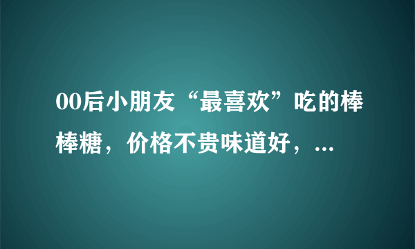 00后小朋友“最喜欢”吃的棒棒糖，价格不贵味道好，你喜欢哪种？