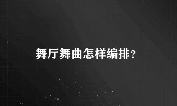 舞厅舞曲怎样编排？
