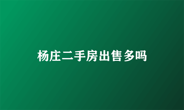 杨庄二手房出售多吗