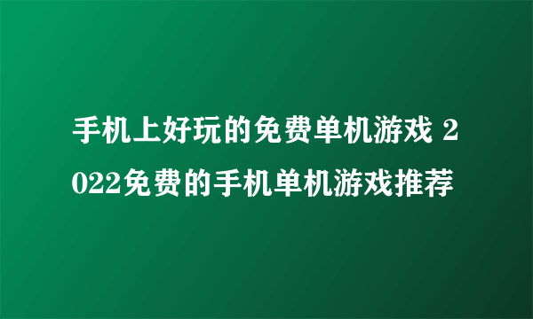 手机上好玩的免费单机游戏 2022免费的手机单机游戏推荐