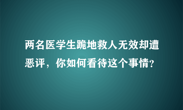 两名医学生跪地救人无效却遭恶评，你如何看待这个事情？