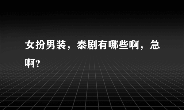 女扮男装，泰剧有哪些啊，急啊？