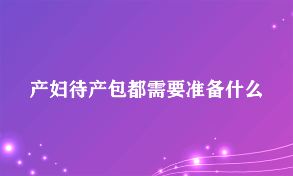产妇待产包都需要准备什么