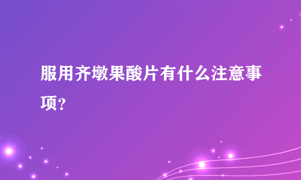 服用齐墩果酸片有什么注意事项？