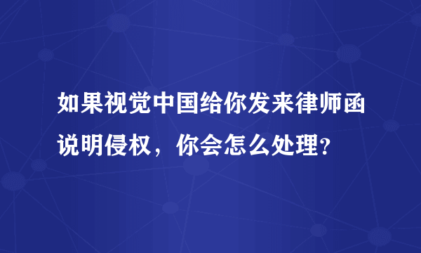 如果视觉中国给你发来律师函说明侵权，你会怎么处理？
