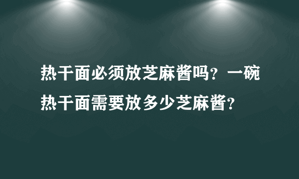 热干面必须放芝麻酱吗？一碗热干面需要放多少芝麻酱？