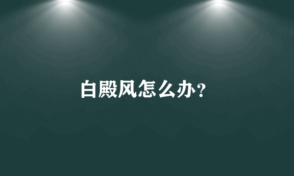 白殿风怎么办？