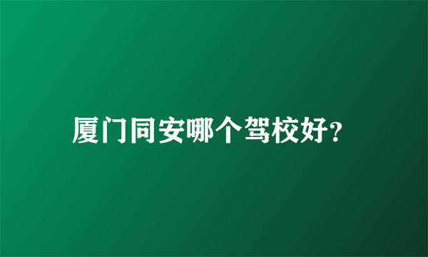 厦门同安哪个驾校好？