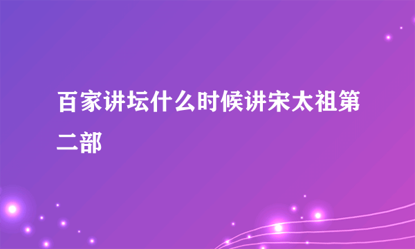 百家讲坛什么时候讲宋太祖第二部