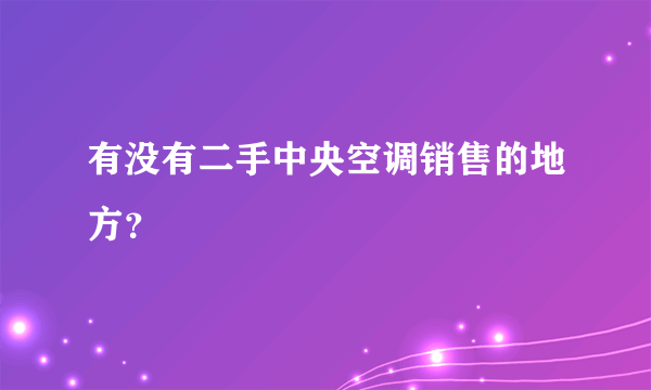 有没有二手中央空调销售的地方？