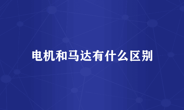 电机和马达有什么区别