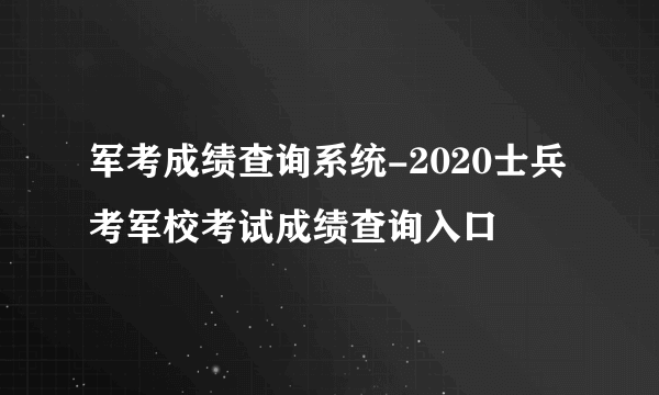 军考成绩查询系统-2020士兵考军校考试成绩查询入口