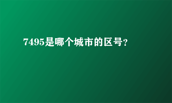 7495是哪个城市的区号？