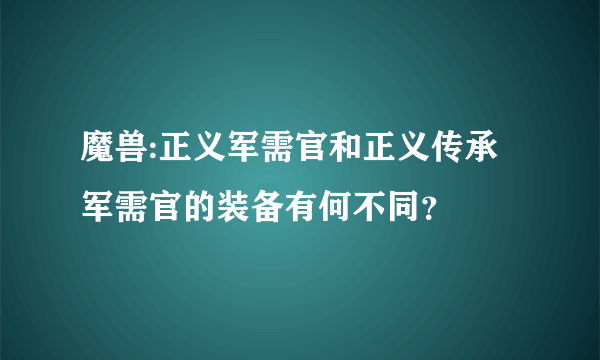 魔兽:正义军需官和正义传承军需官的装备有何不同？