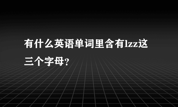 有什么英语单词里含有lzz这三个字母？