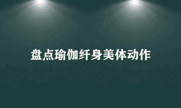 盘点瑜伽纤身美体动作
