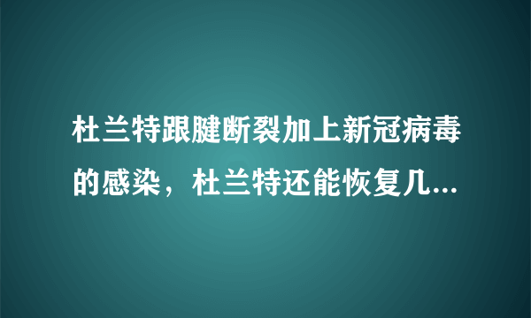 杜兰特跟腱断裂加上新冠病毒的感染，杜兰特还能恢复几层实力？