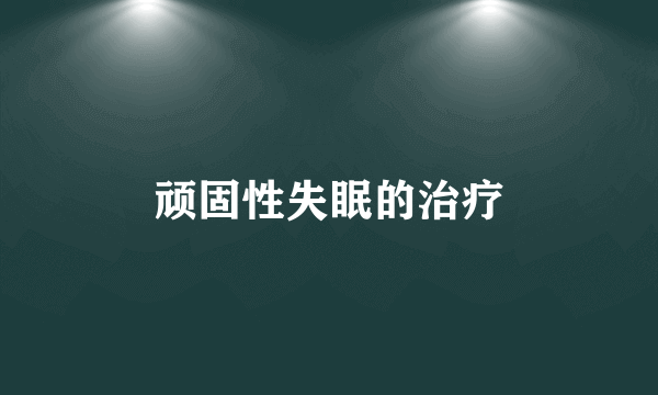 顽固性失眠的治疗