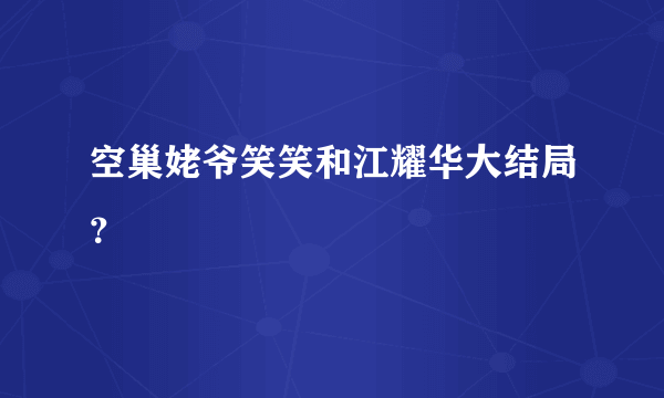 空巢姥爷笑笑和江耀华大结局？