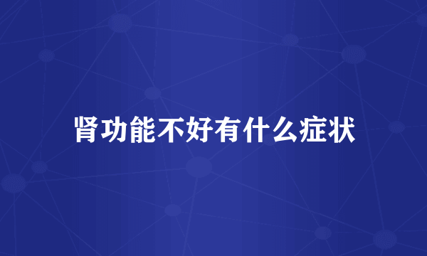 肾功能不好有什么症状