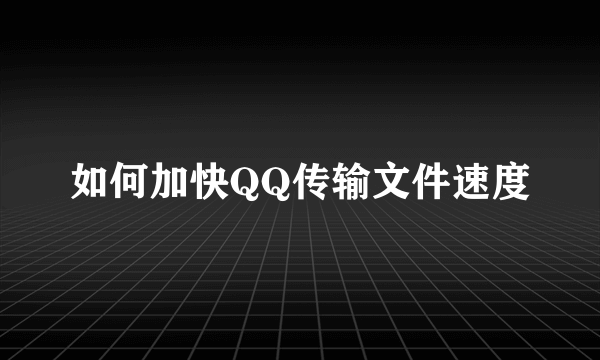 如何加快QQ传输文件速度