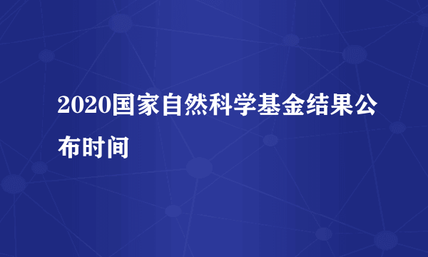 2020国家自然科学基金结果公布时间