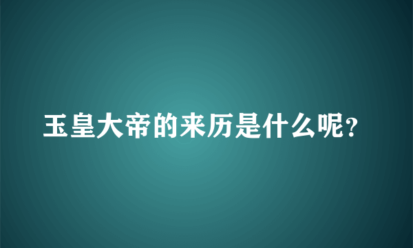 玉皇大帝的来历是什么呢？