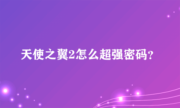 天使之翼2怎么超强密码？