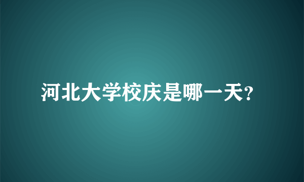 河北大学校庆是哪一天？